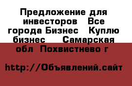 Предложение для инвесторов - Все города Бизнес » Куплю бизнес   . Самарская обл.,Похвистнево г.